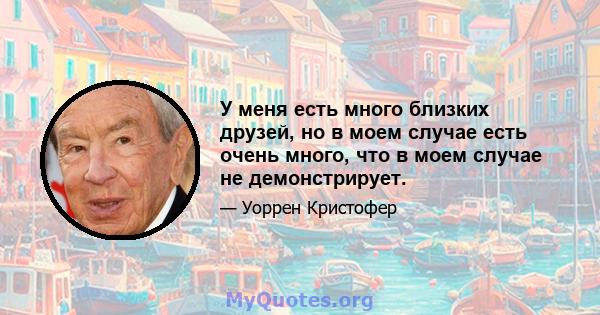 У меня есть много близких друзей, но в моем случае есть очень много, что в моем случае не демонстрирует.