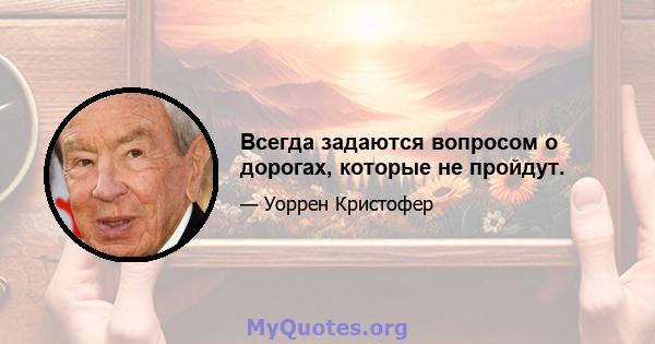 Всегда задаются вопросом о дорогах, которые не пройдут.