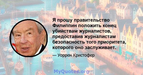 Я прошу правительство Филиппин положить конец убийствам журналистов, предоставив журналистам безопасность того приоритета, которого оно заслуживает.