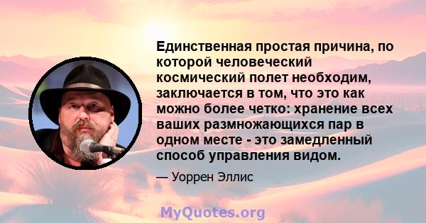 Единственная простая причина, по которой человеческий космический полет необходим, заключается в том, что это как можно более четко: хранение всех ваших размножающихся пар в одном месте - это замедленный способ