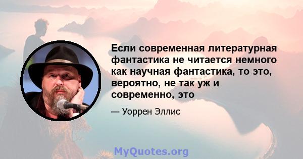 Если современная литературная фантастика не читается немного как научная фантастика, то это, вероятно, не так уж и современно, это