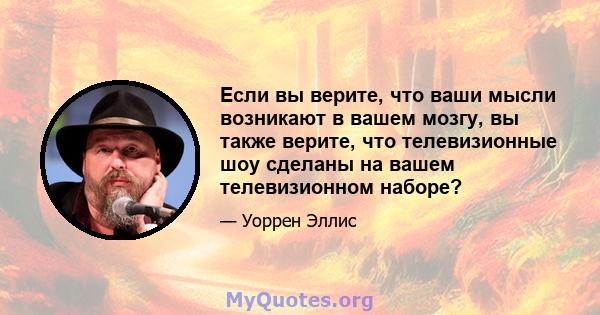 Если вы верите, что ваши мысли возникают в вашем мозгу, вы также верите, что телевизионные шоу сделаны на вашем телевизионном наборе?