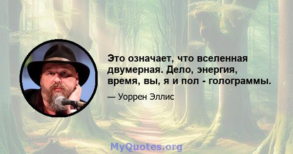 Это означает, что вселенная двумерная. Дело, энергия, время, вы, я и пол - голограммы.