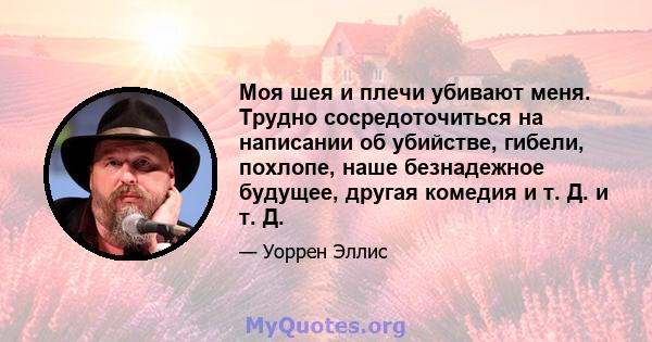 Моя шея и плечи убивают меня. Трудно сосредоточиться на написании об убийстве, гибели, похлопе, наше безнадежное будущее, другая комедия и т. Д. и т. Д.