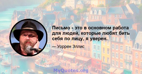 Письмо - это в основном работа для людей, которые любят бить себя по лицу, я уверен.