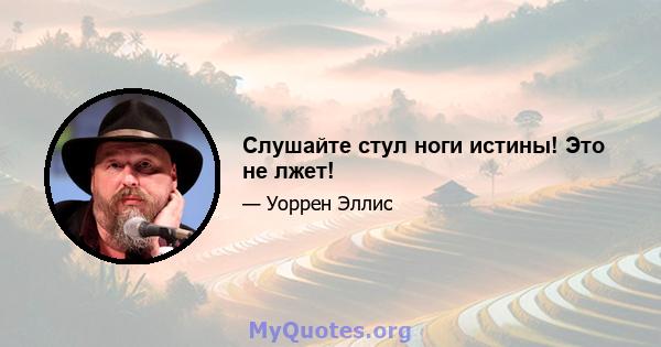 Слушайте стул ноги истины! Это не лжет!