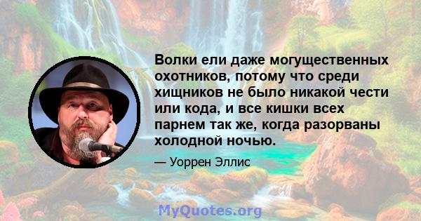 Волки ели даже могущественных охотников, потому что среди хищников не было никакой чести или кода, и все кишки всех парнем так же, когда разорваны холодной ночью.