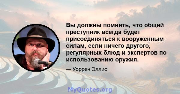 Вы должны помнить, что общий преступник всегда будет присоединяться к вооруженным силам, если ничего другого, регулярных блюд и экспертов по использованию оружия.