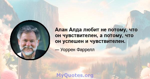 Алан Алда любит не потому, что он чувствителен, а потому, что он успешен и чувствителен.