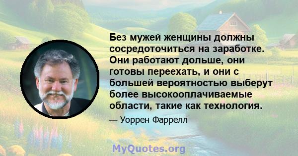 Без мужей женщины должны сосредоточиться на заработке. Они работают дольше, они готовы переехать, и они с большей вероятностью выберут более высокооплачиваемые области, такие как технология.