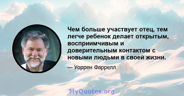 Чем больше участвует отец, тем легче ребенок делает открытым, восприимчивым и доверительным контактом с новыми людьми в своей жизни.