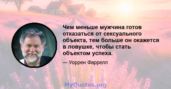 Чем меньше мужчина готов отказаться от сексуального объекта, тем больше он окажется в ловушке, чтобы стать объектом успеха.