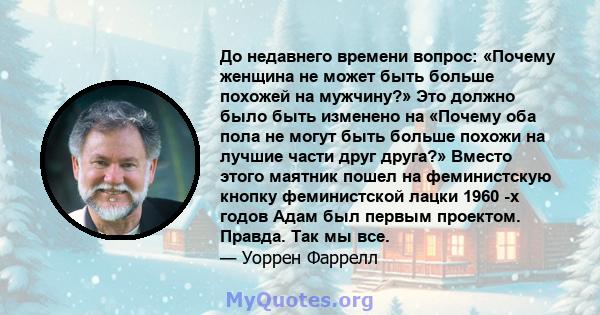 До недавнего времени вопрос: «Почему женщина не может быть больше похожей на мужчину?» Это должно было быть изменено на «Почему оба пола не могут быть больше похожи на лучшие части друг друга?» Вместо этого маятник