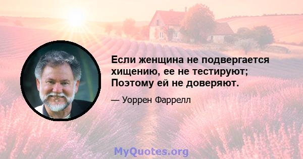 Если женщина не подвергается хищению, ее не тестируют; Поэтому ей не доверяют.