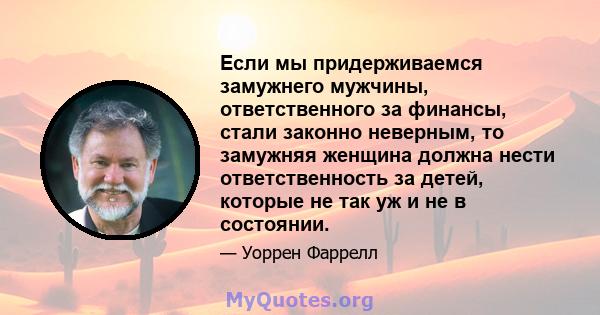 Если мы придерживаемся замужнего мужчины, ответственного за финансы, стали законно неверным, то замужняя женщина должна нести ответственность за детей, которые не так уж и не в состоянии.