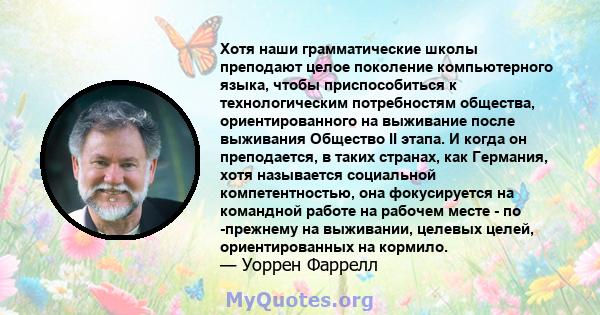 Хотя наши грамматические школы преподают целое поколение компьютерного языка, чтобы приспособиться к технологическим потребностям общества, ориентированного на выживание после выживания Общество II этапа. И когда он