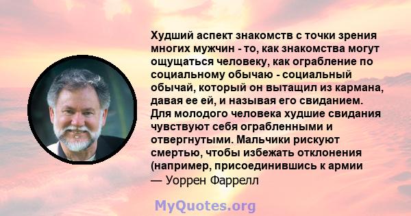 Худший аспект знакомств с точки зрения многих мужчин - то, как знакомства могут ощущаться человеку, как ограбление по социальному обычаю - социальный обычай, который он вытащил из кармана, давая ее ей, и называя его