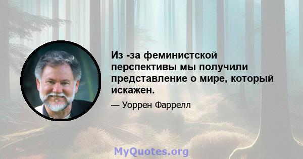 Из -за феминистской перспективы мы получили представление о мире, который искажен.