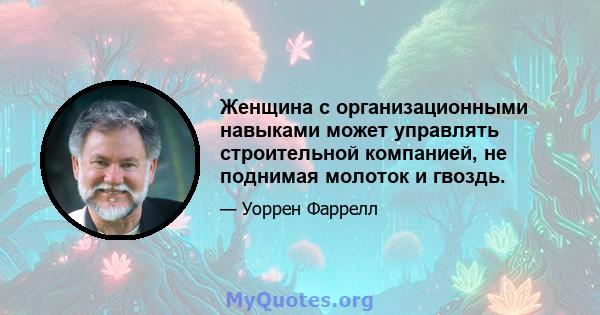 Женщина с организационными навыками может управлять строительной компанией, не поднимая молоток и гвоздь.