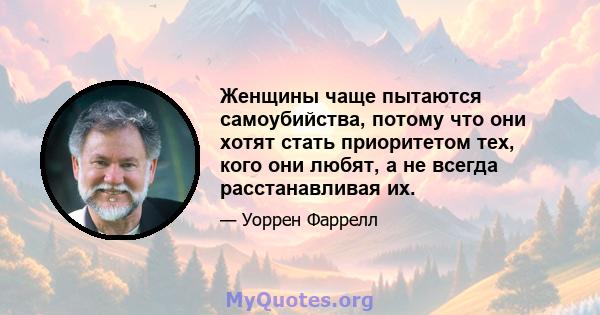 Женщины чаще пытаются самоубийства, потому что они хотят стать приоритетом тех, кого они любят, а не всегда расстанавливая их.