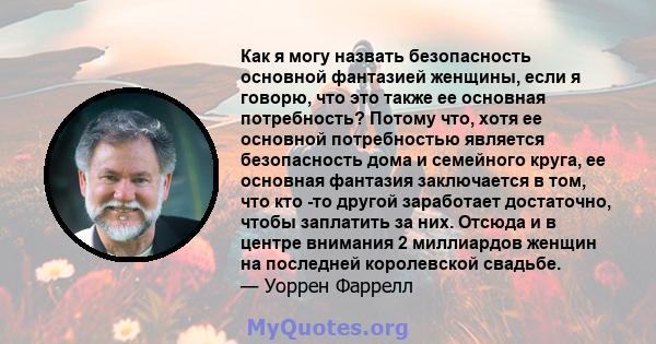 Как я могу назвать безопасность основной фантазией женщины, если я говорю, что это также ее основная потребность? Потому что, хотя ее основной потребностью является безопасность дома и семейного круга, ее основная