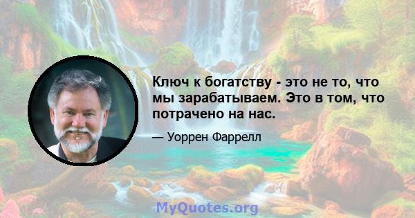 Ключ к богатству - это не то, что мы зарабатываем. Это в том, что потрачено на нас.