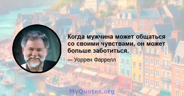 Когда мужчина может общаться со своими чувствами, он может больше заботиться.