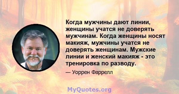 Когда мужчины дают линии, женщины учатся не доверять мужчинам. Когда женщины носят макияж, мужчины учатся не доверять женщинам. Мужские линии и женский макияж - это тренировка по разводу.