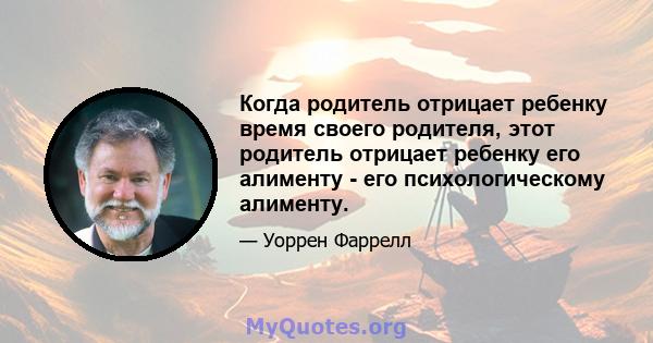 Когда родитель отрицает ребенку время своего родителя, этот родитель отрицает ребенку его алименту - его психологическому алименту.