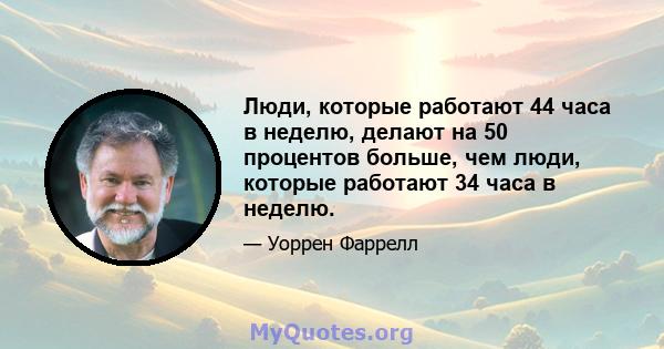 Люди, которые работают 44 часа в неделю, делают на 50 процентов больше, чем люди, которые работают 34 часа в неделю.