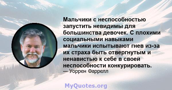 Мальчики с неспособностью запустить невидимы для большинства девочек. С плохими социальными навыками мальчики испытывают гнев из-за их страха быть отвергнутым и ненавистью к себе в своей неспособности конкурировать.