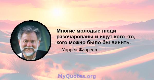 Многие молодые люди разочарованы и ищут кого -то, кого можно было бы винить.