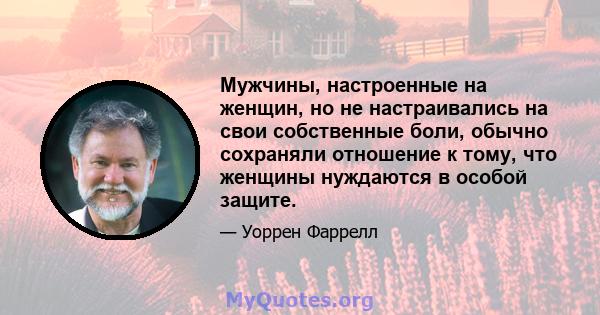 Мужчины, настроенные на женщин, но не настраивались на свои собственные боли, обычно сохраняли отношение к тому, что женщины нуждаются в особой защите.