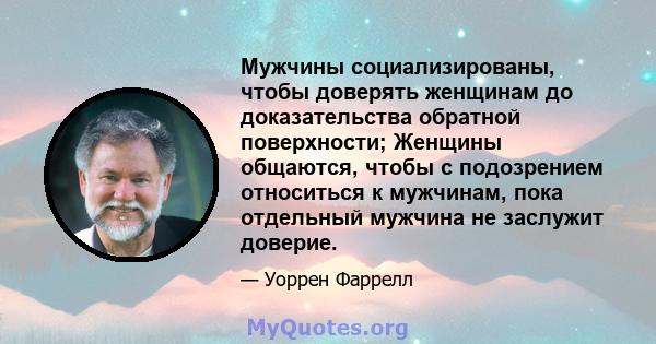 Мужчины социализированы, чтобы доверять женщинам до доказательства обратной поверхности; Женщины общаются, чтобы с подозрением относиться к мужчинам, пока отдельный мужчина не заслужит доверие.