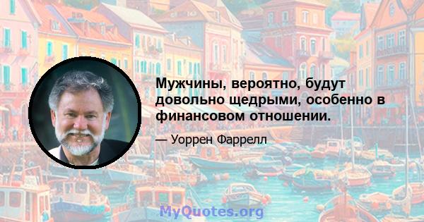 Мужчины, вероятно, будут довольно щедрыми, особенно в финансовом отношении.