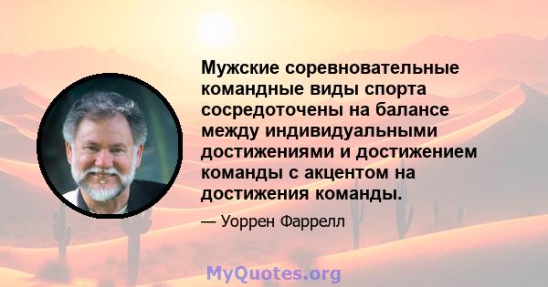 Мужские соревновательные командные виды спорта сосредоточены на балансе между индивидуальными достижениями и достижением команды с акцентом на достижения команды.