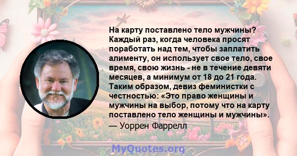 На карту поставлено тело мужчины? Каждый раз, когда человека просят поработать над тем, чтобы заплатить алименту, он использует свое тело, свое время, свою жизнь - не в течение девяти месяцев, а минимум от 18 до 21