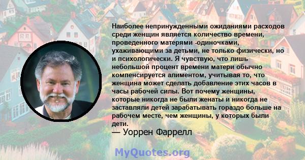 Наиболее непринужденными ожиданиями расходов среди женщин является количество времени, проведенного матерями -одиночками, ухаживающими за детьми, не только физически, но и психологически. Я чувствую, что лишь небольшой