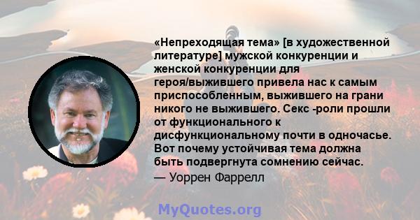 «Непреходящая тема» [в художественной литературе] мужской конкуренции и женской конкуренции для героя/выжившего привела нас к самым приспособленным, выжившего на грани никого не выжившего. Секс -роли прошли от