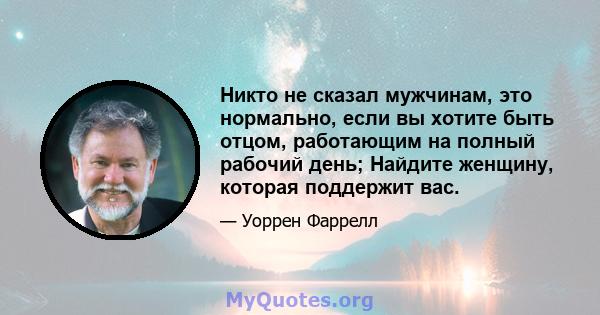 Никто не сказал мужчинам, это нормально, если вы хотите быть отцом, работающим на полный рабочий день; Найдите женщину, которая поддержит вас.