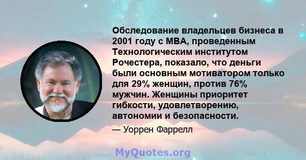 Обследование владельцев бизнеса в 2001 году с MBA, проведенным Технологическим институтом Рочестера, показало, что деньги были основным мотиватором только для 29% женщин, против 76% мужчин. Женщины приоритет гибкости,