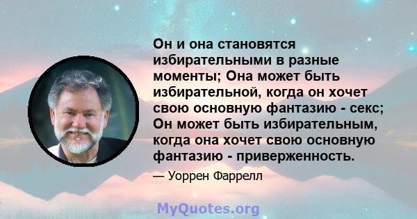 Он и она становятся избирательными в разные моменты; Она может быть избирательной, когда он хочет свою основную фантазию - секс; Он может быть избирательным, когда она хочет свою основную фантазию - приверженность.