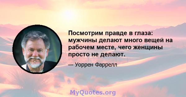 Посмотрим правде в глаза: мужчины делают много вещей на рабочем месте, чего женщины просто не делают.