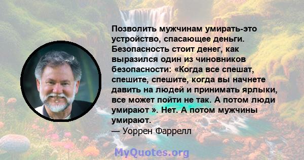 Позволить мужчинам умирать-это устройство, спасающее деньги. Безопасность стоит денег, как выразился один из чиновников безопасности: «Когда все спешат, спешите, спешите, когда вы начнете давить на людей и принимать