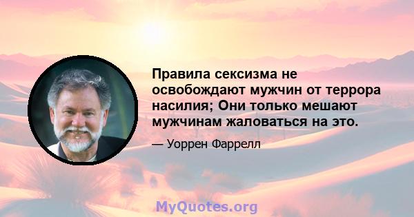 Правила сексизма не освобождают мужчин от террора насилия; Они только мешают мужчинам жаловаться на это.