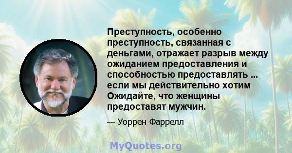 Преступность, особенно преступность, связанная с деньгами, отражает разрыв между ожиданием предоставления и способностью предоставлять ... если мы действительно хотим Ожидайте, что женщины предоставят мужчин.