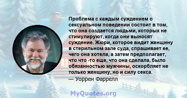 Проблема с каждым суждением о сексуальном поведении состоит в том, что она создается людьми, которых не стимулируют, когда они выносят суждение. Жюри, которое видит женщину в стерильном зале суда, спрашивает ее, чего