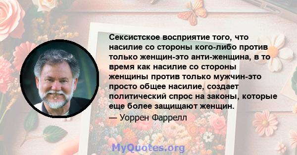 Сексистское восприятие того, что насилие со стороны кого-либо против только женщин-это анти-женщина, в то время как насилие со стороны женщины против только мужчин-это просто общее насилие, создает политический спрос на 