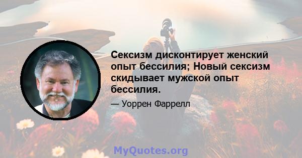 Сексизм дисконтирует женский опыт бессилия; Новый сексизм скидывает мужской опыт бессилия.