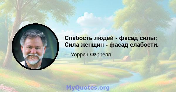 Слабость людей - фасад силы; Сила женщин - фасад слабости.